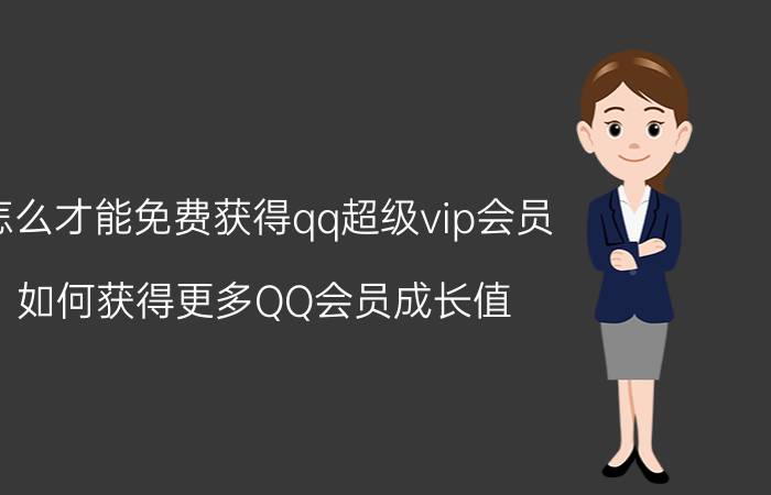 怎么才能免费获得qq超级vip会员 如何获得更多QQ会员成长值？